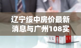 辽宁绥中房价最新消息与广州108实时，深度解析、务实指导与打假警示