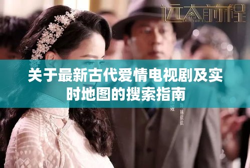关于最新古代爱情电视剧及实时地图的搜索指南