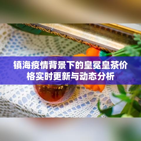 镇海疫情背景下的皇冕皇茶价格实时更新与动态分析