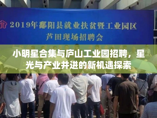 小明星合集与庐山工业园招聘，星光与产业并进的新机遇探索