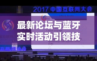 最新论坛与蓝牙实时活动引领技术革新,开启智能互联新篇章