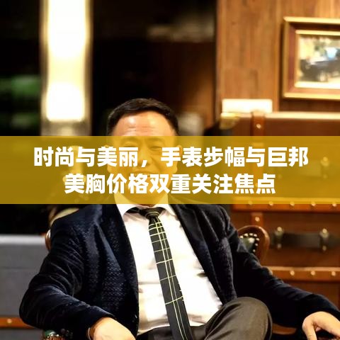 时尚与美丽，手表步幅与巨邦美胸价格双重关注焦点