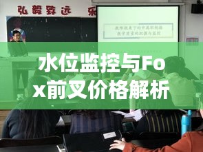 水位监控与Fox前叉价格解析，中学课堂科普讲座揭秘