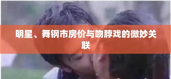明星、舞钢市房价与吻脖戏的微妙关联