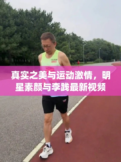 真实之美与运动激情，明星素颜与李践最新视频揭秘