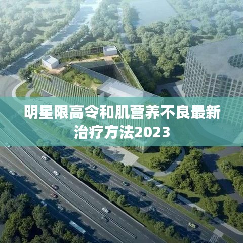 明星限高令和肌营养不良最新治疗方法2023