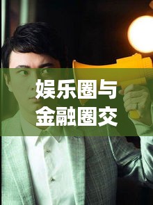 娱乐圈与金融圈交融,明星与股票的最新事件揭秘