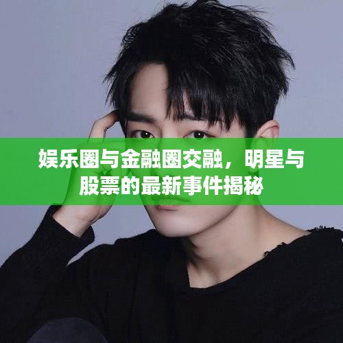 娱乐圈与金融圈交融,明星与股票的最新事件揭秘