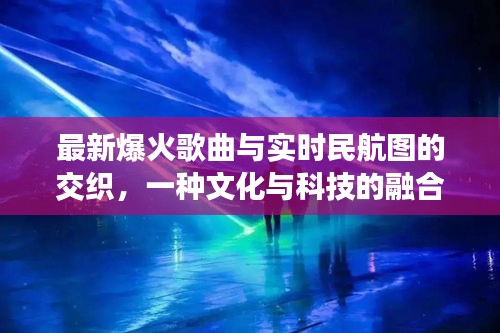 最新爆火歌曲与实时民航图的交织，一种文化与科技的融合体验