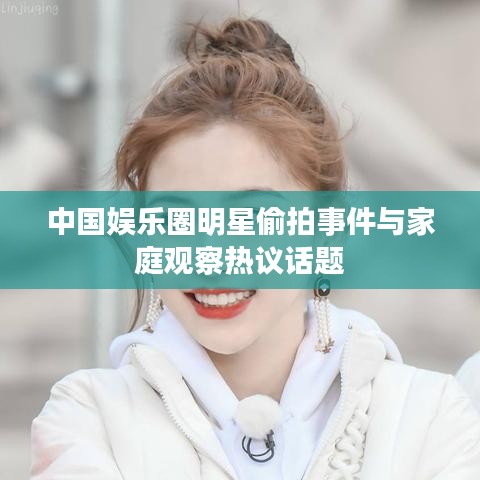 中国娱乐圈明星偷拍事件与家庭观察热议话题