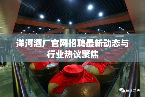 洋河酒厂官网招聘最新动态与行业热议聚焦
