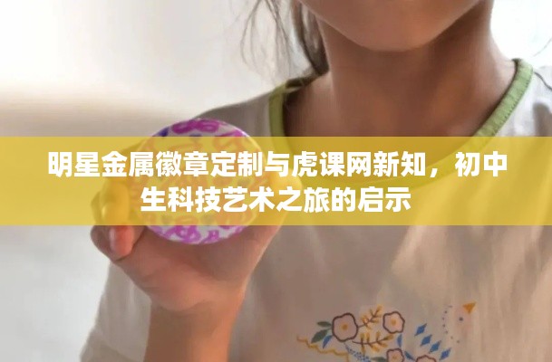 明星金属徽章定制与虎课网新知,初中生科技艺术之旅的启示