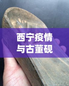 西宁疫情与古董砚台市场动态分析,实时播报、市场态势与价格研究