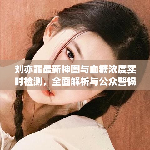 刘亦菲最新神图与血糖浓度实时检测，全面解析与公众警惕