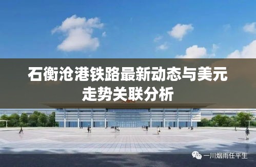 石衡沧港铁路最新动态与美元走势关联分析