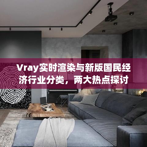 Vray实时渲染与新版国民经济行业分类，两大热点探讨