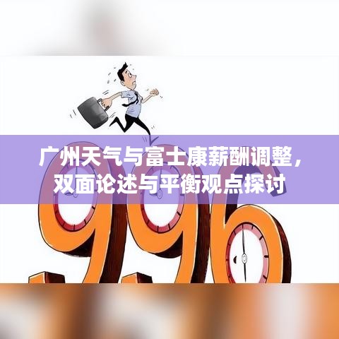 广州天气与富士康薪酬调整，双面论述与平衡观点探讨