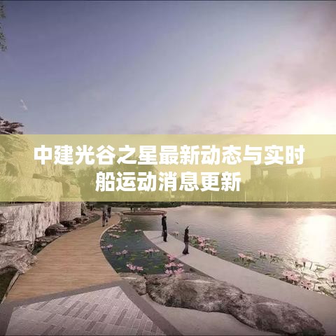 中建光谷之星最新动态与实时船运动消息更新