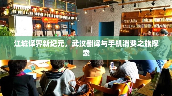 江城译界新纪元,武汉翻译与手机消费之旅探索