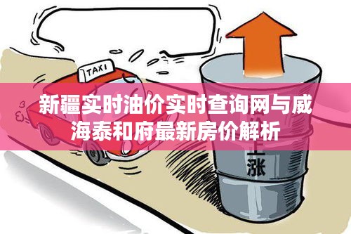 新疆实时油价实时查询网与威海泰和府最新房价解析