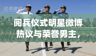 阅兵仪式明星微博热议与荣誉男主,正反两面观察分析