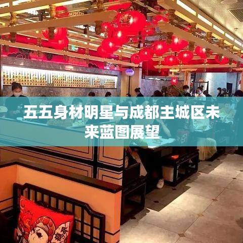 五五身材明星与成都主城区未来蓝图展望