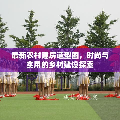 最新农村建房造型图，时尚与实用的乡村建设探索