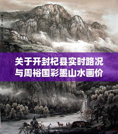 关于开封杞县实时路况与周裕国彩墨山水画价格的研究与解读