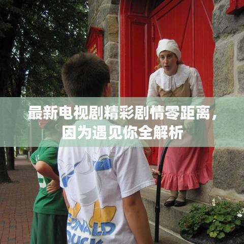 最新电视剧精彩剧情零距离,因为遇见你全解析