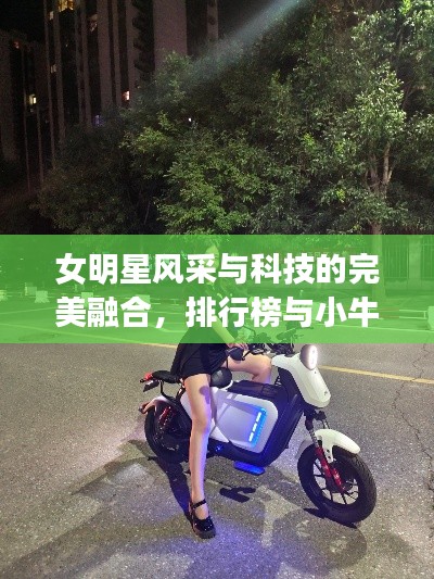 女明星风采与科技的完美融合，排行榜与小牛最新uqi的炫酷时代