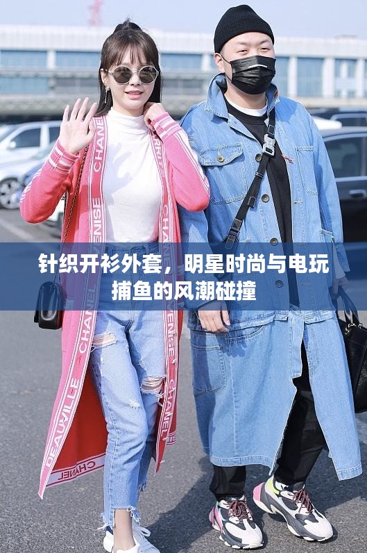 针织开衫外套,明星时尚与电玩捕鱼的风潮碰撞