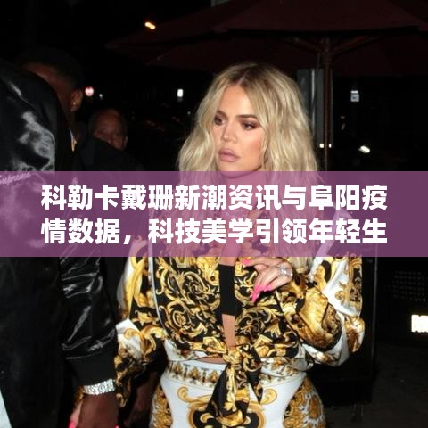 科勒卡戴珊新潮资讯与阜阳疫情数据,科技美学引领年轻生活速览