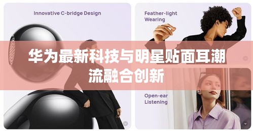 华为最新科技与明星贴面耳潮流融合创新