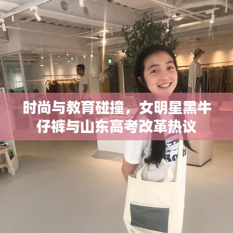 时尚与教育碰撞，女明星黑牛仔裤与山东高考改革热议