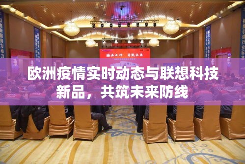 欧洲疫情实时动态与联想科技新品，共筑未来防线