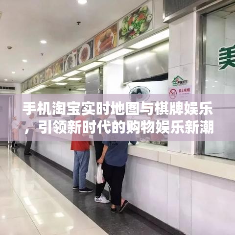 手机淘宝实时地图与棋牌娱乐，引领新时代的购物娱乐新潮流