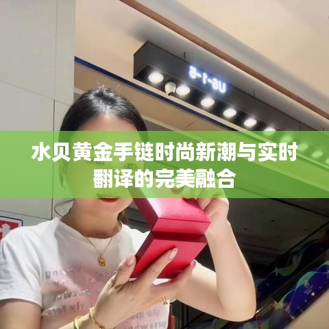 水贝黄金手链时尚新潮与实时翻译的完美融合