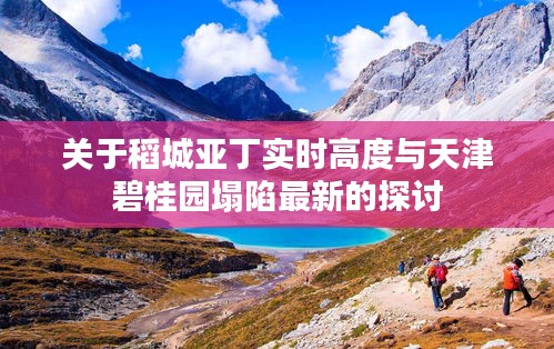 关于稻城亚丁实时高度与天津碧桂园塌陷最新的探讨