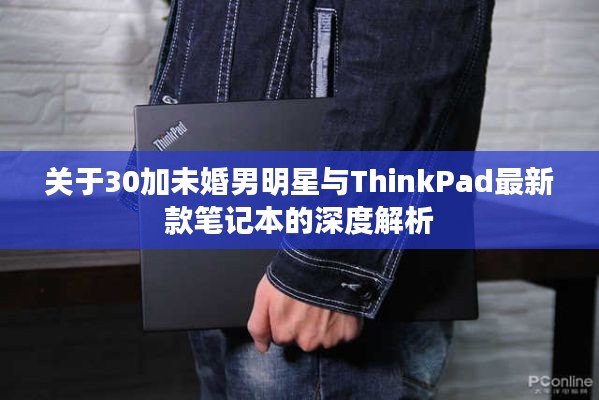 关于30加未婚男明星与ThinkPad最新款笔记本的深度解析