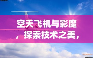 空天飞机与影魔,探索技术之美,领略新知之旅