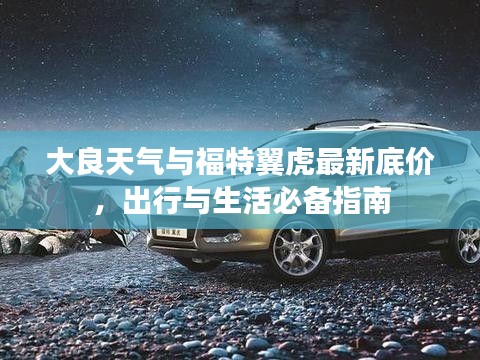 大良天气与福特翼虎最新底价,出行与生活必备指南