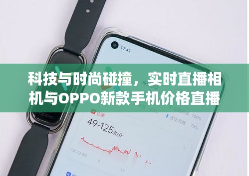 科技与时尚碰撞,实时直播相机与OPPO新款手机价格直播展示