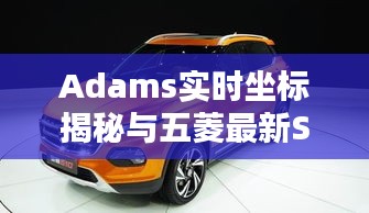 Adams实时坐标揭秘与五菱最新SUV车型图片，技术与时尚的完美结合