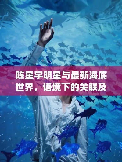 陈星宇明星与最新海底世界，语境下的关联及协同解读