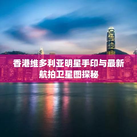 香港维多利亚明星手印与最新航拍卫星图探秘