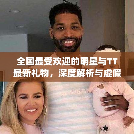 全国最受欢迎的明星与TT最新礼物,深度解析与虚假宣传揭露