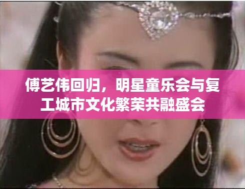 傅艺伟回归，明星童乐会与复工城市文化繁荣共融盛会