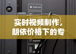 实时视频制作,朗依价格下的专业首选