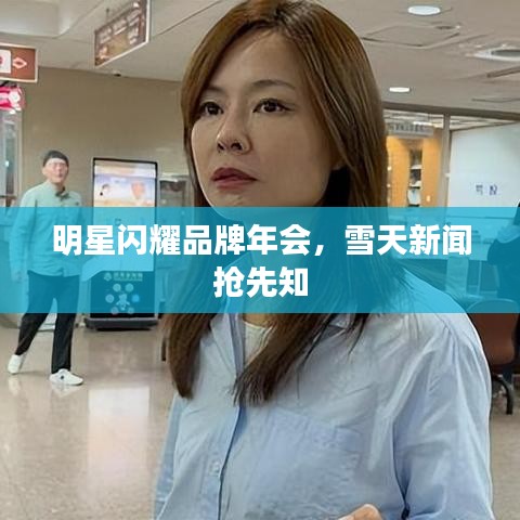 明星闪耀品牌年会,雪天新闻抢先知