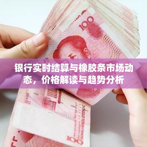 银行实时结算与橡胶条市场动态,价格解读与趋势分析